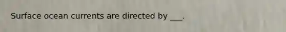 Surface ocean currents are directed by ___.