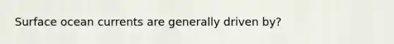 Surface ocean currents are generally driven by?