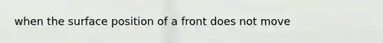 when the surface position of a front does not move