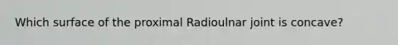 Which surface of the proximal Radioulnar joint is concave?