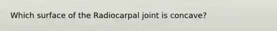 Which surface of the Radiocarpal joint is concave?