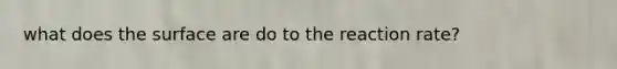 what does the surface are do to the reaction rate?