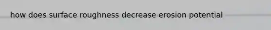 how does surface roughness decrease erosion potential