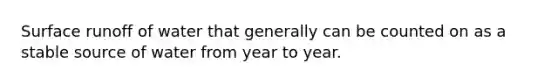Surface runoff of water that generally can be counted on as a stable source of water from year to year.