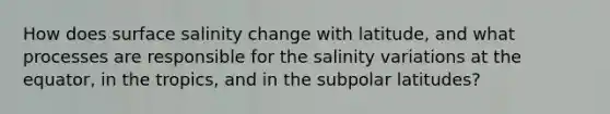 How does surface salinity change with latitude, and what processes are responsible for the salinity variations at the equator, in the tropics, and in the subpolar latitudes?