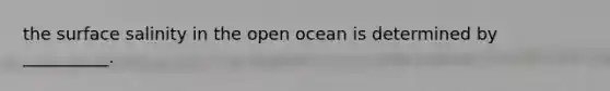 the surface salinity in the open ocean is determined by __________.