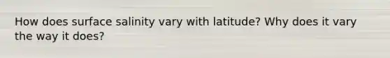 How does surface salinity vary with latitude? Why does it vary the way it does?