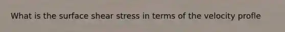 What is the surface shear stress in terms of the velocity profle