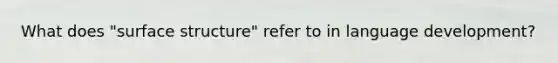 What does "surface structure" refer to in language development?