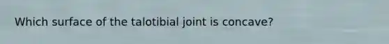 Which surface of the talotibial joint is concave?