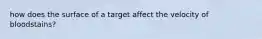 how does the surface of a target affect the velocity of bloodstains?