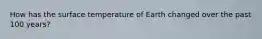 How has the surface temperature of Earth changed over the past 100 years?
