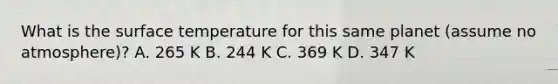 What is the surface temperature for this same planet (assume no atmosphere)? A. 265 K B. 244 K C. 369 K D. 347 K