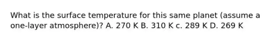 What is the surface temperature for this same planet (assume a one-layer atmosphere)? A. 270 K B. 310 K c. 289 K D. 269 K