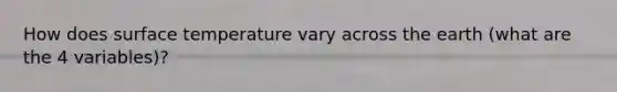 How does <a href='https://www.questionai.com/knowledge/kkV3ggZUFU-surface-temperature' class='anchor-knowledge'>surface temperature</a> vary across the earth (what are the 4 variables)?