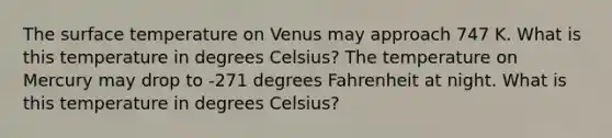 The surface temperature on Venus may approach 747 K. What is this temperature in degrees Celsius? The temperature on Mercury may drop to -271 degrees Fahrenheit at night. What is this temperature in degrees Celsius?