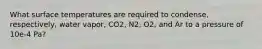 What surface temperatures are required to condense, respectively, water vapor, CO2, N2, O2, and Ar to a pressure of 10e-4 Pa?