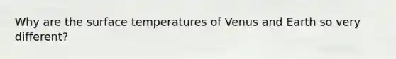 Why are the surface temperatures of Venus and Earth so very different?