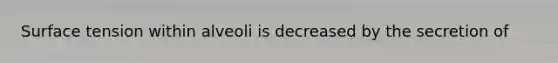 Surface tension within alveoli is decreased by the secretion of