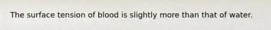 The surface tension of blood is slightly <a href='https://www.questionai.com/knowledge/keWHlEPx42-more-than' class='anchor-knowledge'>more than</a> that of water.