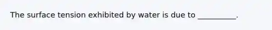 The surface tension exhibited by water is due to __________.