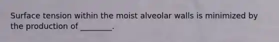 Surface tension within the moist alveolar walls is minimized by the production of ________.