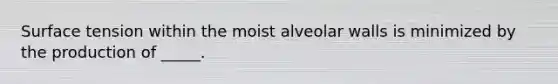 Surface tension within the moist alveolar walls is minimized by the production of _____.