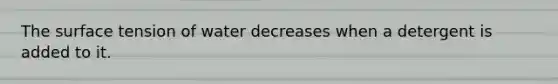 The surface tension of water decreases when a detergent is added to it.