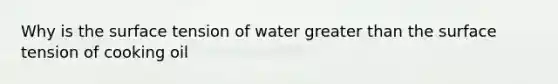 Why is the surface tension of water greater than the surface tension of cooking oil