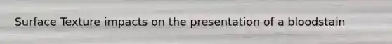 Surface Texture impacts on the presentation of a bloodstain