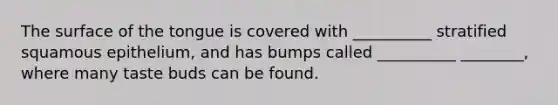 The surface of the tongue is covered with __________ stratified squamous epithelium, and has bumps called __________ ________, where many taste buds can be found.
