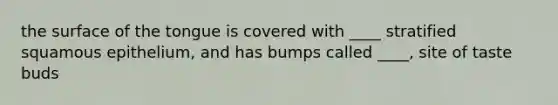 the surface of the tongue is covered with ____ stratified squamous epithelium, and has bumps called ____, site of taste buds