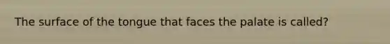 The surface of the tongue that faces the palate is called?