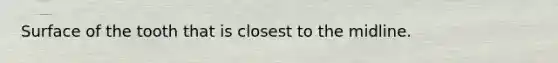 Surface of the tooth that is closest to the midline.