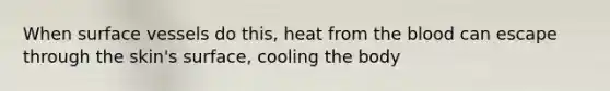 When surface vessels do this, heat from <a href='https://www.questionai.com/knowledge/k7oXMfj7lk-the-blood' class='anchor-knowledge'>the blood</a> can escape through the skin's surface, cooling the body