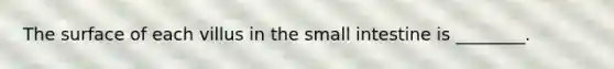 The surface of each villus in the small intestine is ________.