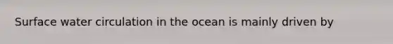 Surface water circulation in the ocean is mainly driven by