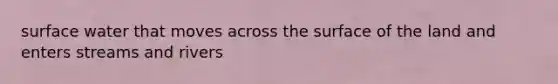 surface water that moves across the surface of the land and enters streams and rivers