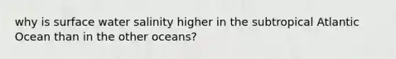 why is surface water salinity higher in the subtropical Atlantic Ocean than in the other oceans?