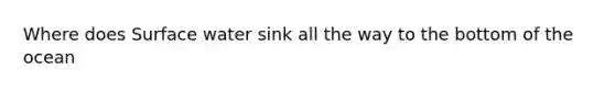 Where does Surface water sink all the way to the bottom of the ocean