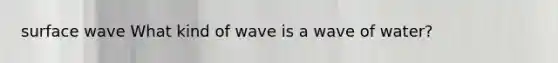 surface wave What kind of wave is a wave of water?