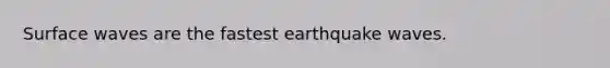 Surface waves are the fastest earthquake waves.