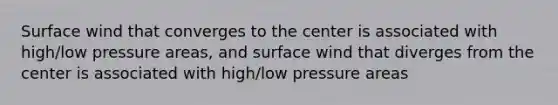 Surface wind that converges to the center is associated with high/low pressure areas, and surface wind that diverges from the center is associated with high/low pressure areas