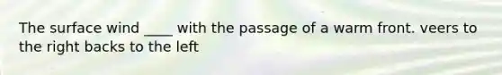 The surface wind ____ with the passage of a warm front. veers to the right backs to the left