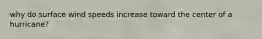 why do surface wind speeds increase toward the center of a hurricane?