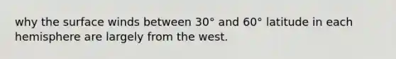 why the surface winds between 30° and 60° latitude in each hemisphere are largely from the west.