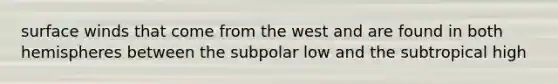 surface winds that come from the west and are found in both hemispheres between the subpolar low and the subtropical high