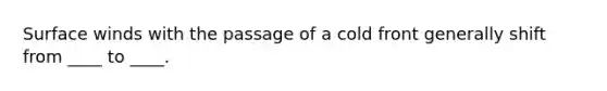 Surface winds with the passage of a cold front generally shift from ____ to ____.
