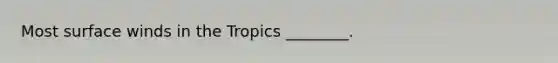 Most surface winds in the Tropics ________.