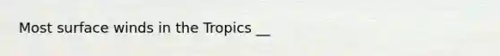 Most surface winds in the Tropics __